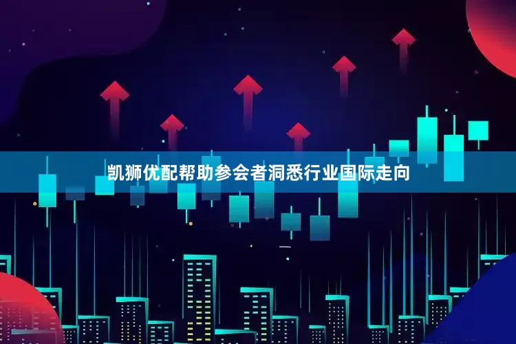 凯狮优配帮助参会者洞悉行业国际走向