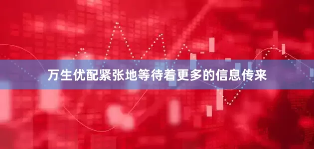 万生优配紧张地等待着更多的信息传来