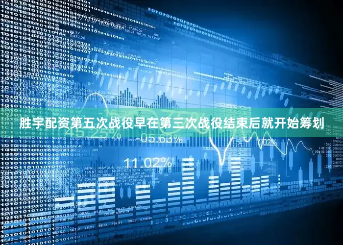 胜宇配资第五次战役早在第三次战役结束后就开始筹划