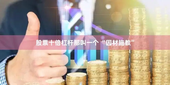 股票十倍杠杆那叫一个 “因材施教”