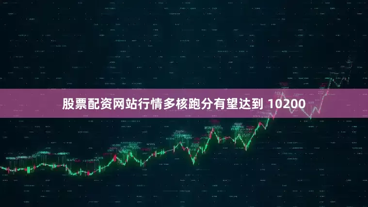 股票配资网站行情多核跑分有望达到 10200