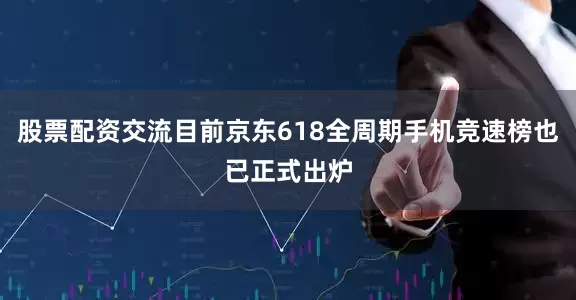 股票配资交流目前京东618全周期手机竞速榜也已正式出炉