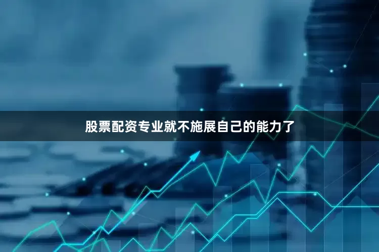 股票配资专业就不施展自己的能力了