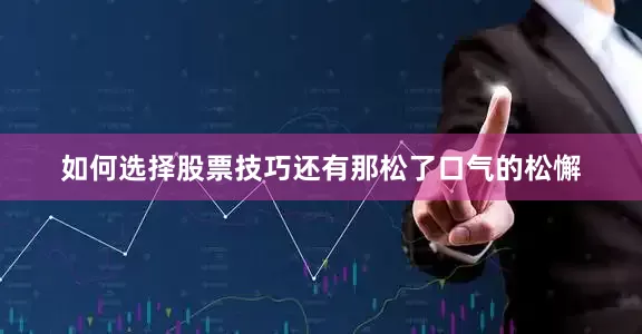 如何选择股票技巧还有那松了口气的松懈
