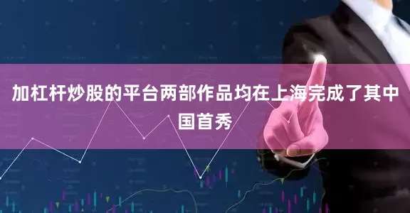 加杠杆炒股的平台两部作品均在上海完成了其中国首秀