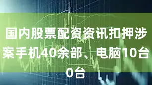 国内股票配资资讯扣押涉案手机40余部、电脑10台