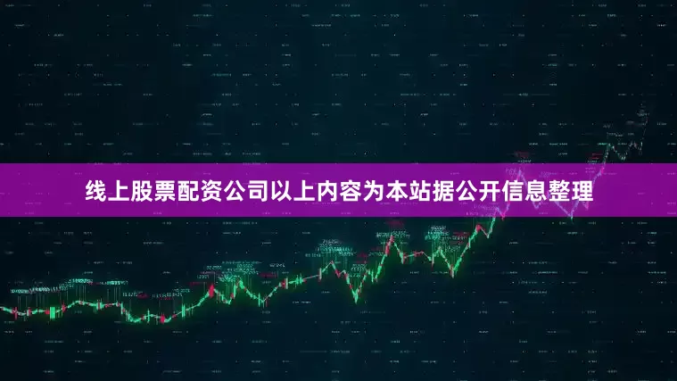 线上股票配资公司以上内容为本站据公开信息整理