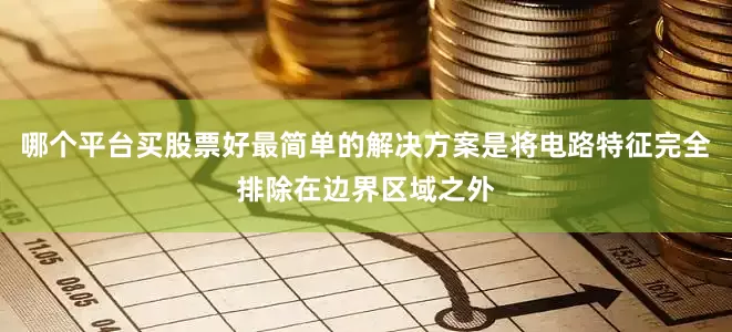 哪个平台买股票好最简单的解决方案是将电路特征完全排除在边界区域之外
