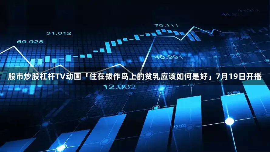 股市炒股杠杆TV动画「住在拔作岛上的贫乳应该如何是好」7月19日开播