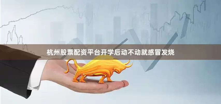 杭州股票配资平台开学后动不动就感冒发烧