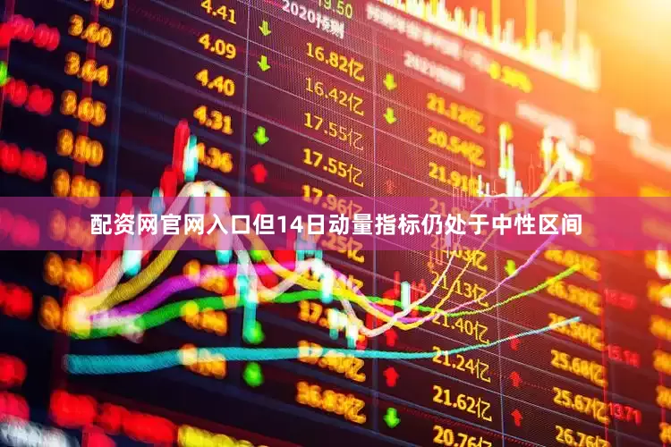 配资网官网入口但14日动量指标仍处于中性区间