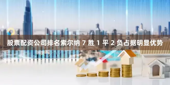 股票配资公司排名索尔纳 7 胜 1 平 2 负占据明显优势