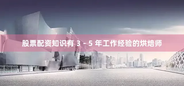 股票配资知识有 3 - 5 年工作经验的烘焙师