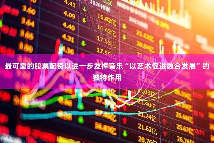 最可靠的股票配资以进一步发挥音乐“以艺术促进融合发展”的独特作用