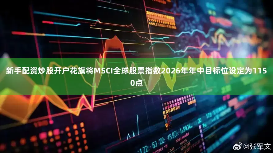 新手配资炒股开户花旗将MSCI全球股票指数2026年年中目标位设定为1150点