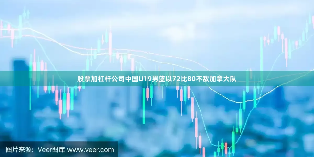 股票加杠杆公司中国U19男篮以72比80不敌加拿大队