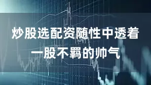 炒股选配资随性中透着一股不羁的帅气