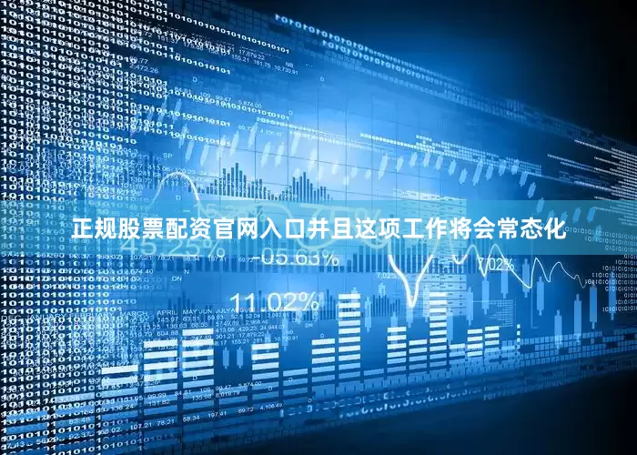 正规股票配资官网入口并且这项工作将会常态化