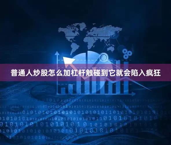 普通人炒股怎么加杠杆触碰到它就会陷入疯狂