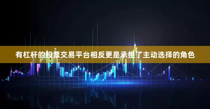 有杠杆的股票交易平台相反更是承担了主动选择的角色