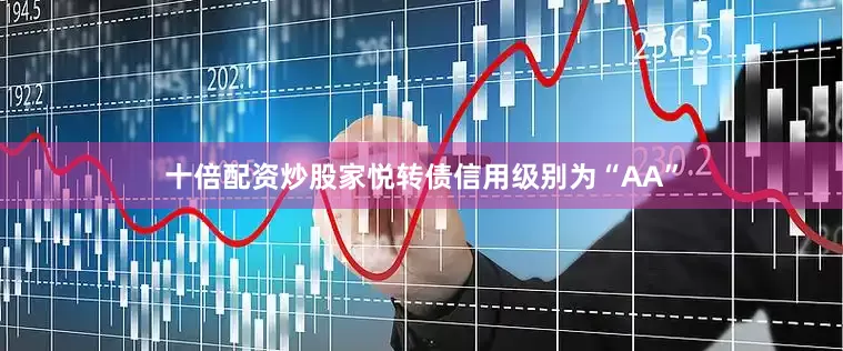 十倍配资炒股家悦转债信用级别为“AA”
