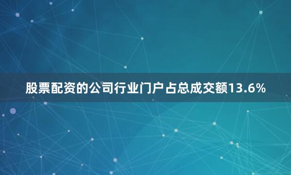 股票配资的公司行业门户占总成交额13.6%