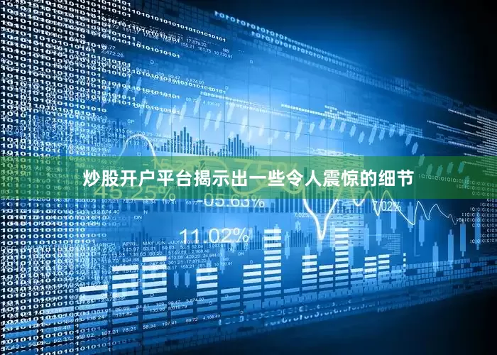 炒股开户平台揭示出一些令人震惊的细节
