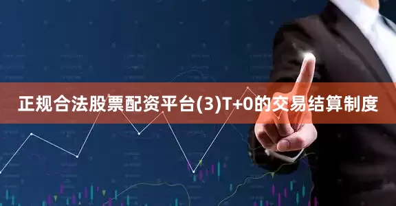 正规合法股票配资平台(3)T+0的交易结算制度