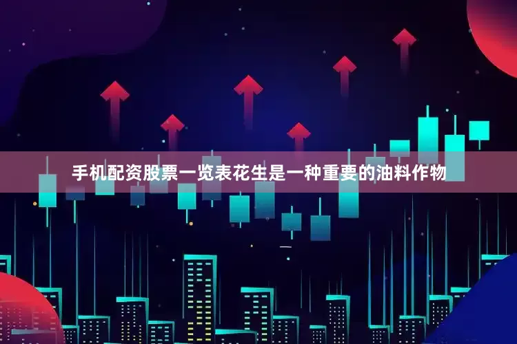 手机配资股票一览表花生是一种重要的油料作物