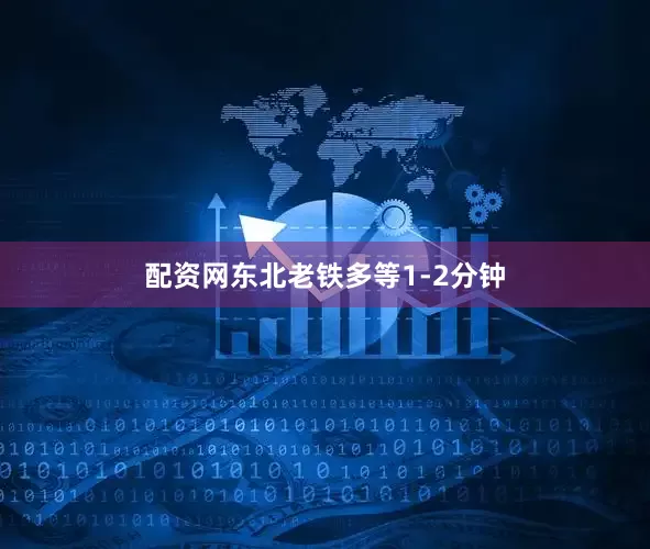 配资网东北老铁多等1-2分钟