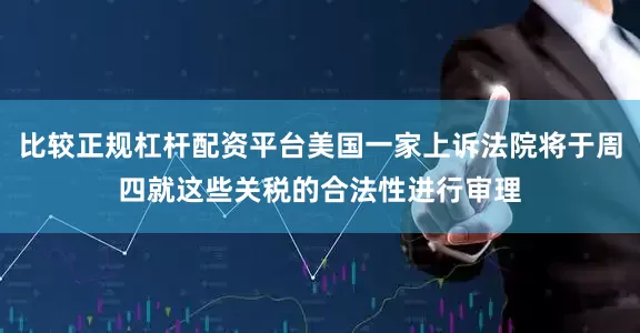 比较正规杠杆配资平台美国一家上诉法院将于周四就这些关税的合法性进行审理