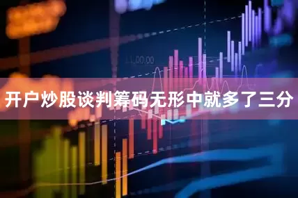 开户炒股谈判筹码无形中就多了三分