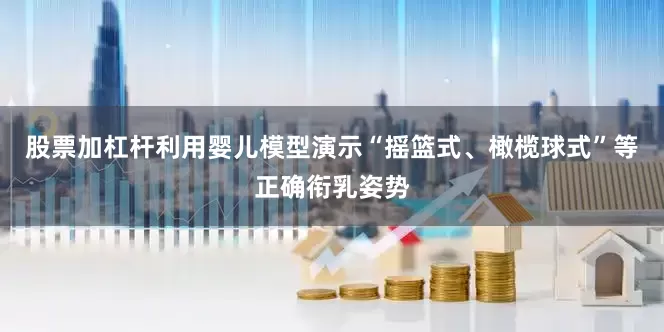 股票加杠杆利用婴儿模型演示“摇篮式、橄榄球式”等正确衔乳姿势