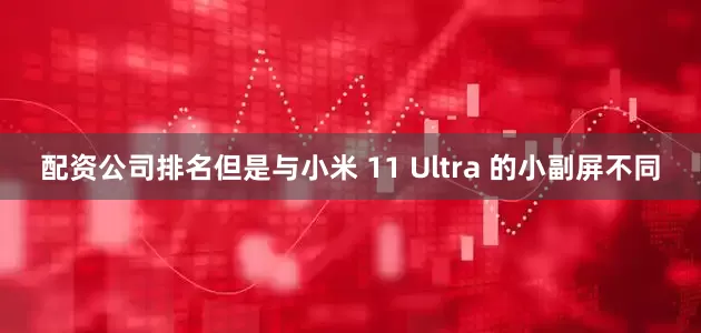配资公司排名但是与小米 11 Ultra 的小副屏不同