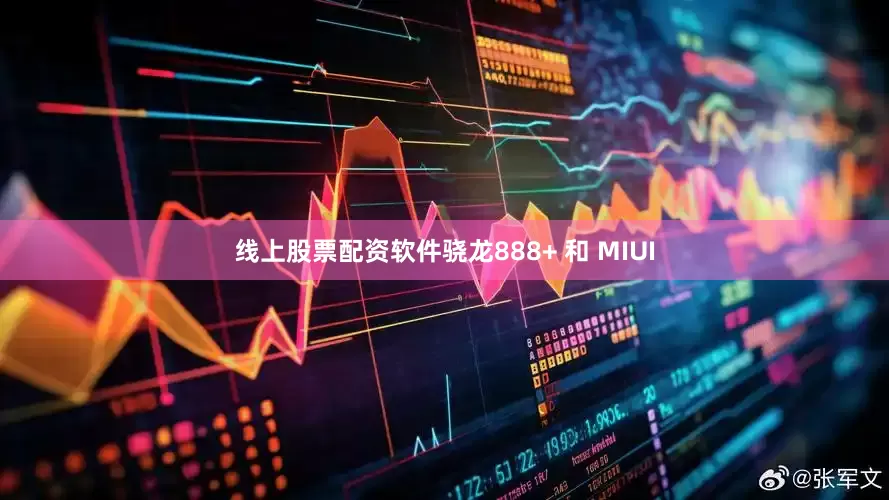线上股票配资软件骁龙888+ 和 MIUI