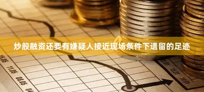炒股融资还要有嫌疑人接近现场条件下遗留的足迹