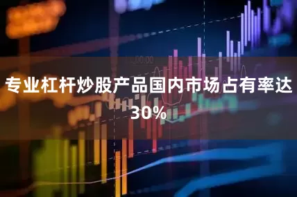 专业杠杆炒股产品国内市场占有率达30%