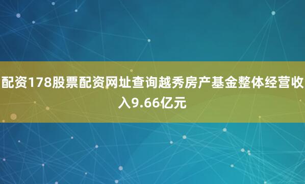 配资178股票配资网址查询越秀房产基金整体经营收入9.66亿元