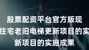 股票配资平台官方版现场观摩住宅老旧电梯更新项目的实施成果