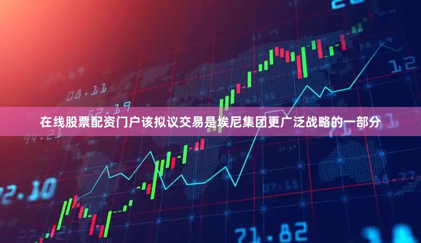在线股票配资门户　　该拟议交易是埃尼集团更广泛战略的一部分