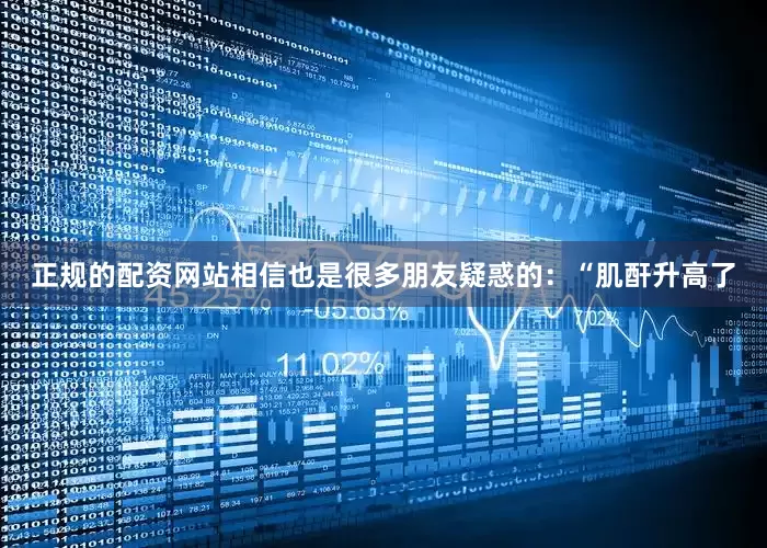 正规的配资网站相信也是很多朋友疑惑的：“肌酐升高了