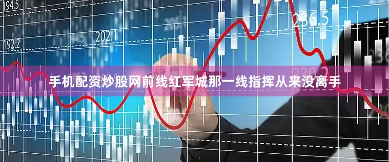 手机配资炒股网前线红军城那一线指挥从来没离手