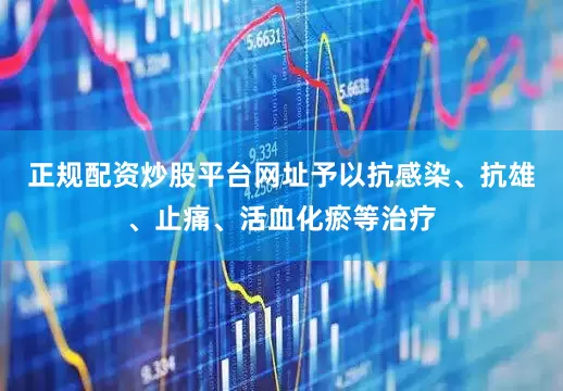 正规配资炒股平台网址予以抗感染、抗雄、止痛、活血化瘀等治疗