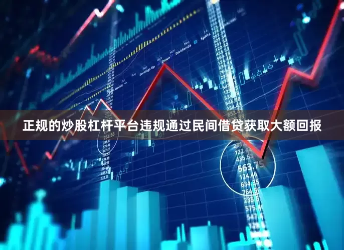 正规的炒股杠杆平台违规通过民间借贷获取大额回报