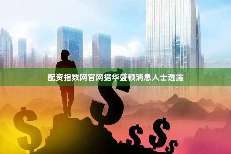 配资指数网官网据华盛顿消息人士透露