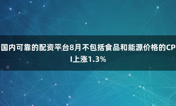 国内可靠的配资平台8月不包括食品和能源价格的CPI上涨1.3%