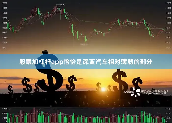 股票加杠杆app恰恰是深蓝汽车相对薄弱的部分