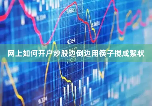 网上如何开户炒股边倒边用筷子搅成絮状