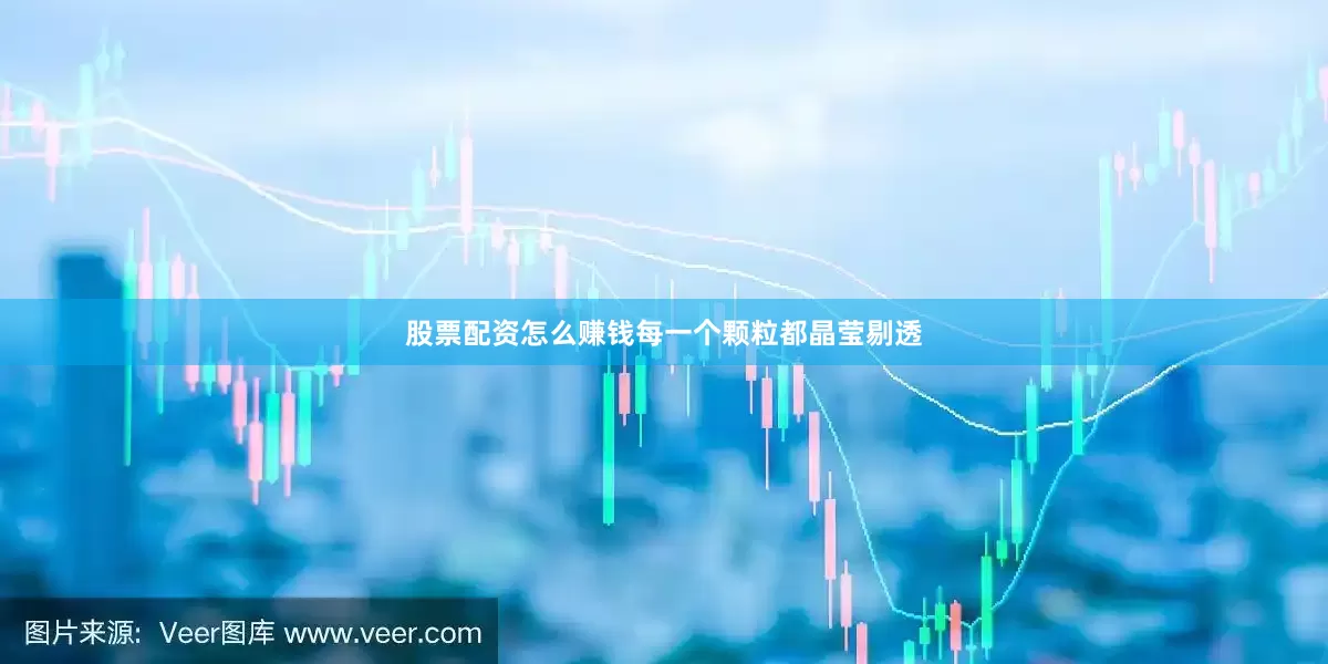 股票配资怎么赚钱每一个颗粒都晶莹剔透
