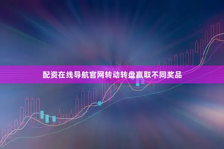 配资在线导航官网转动转盘赢取不同奖品
